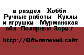  в раздел : Хобби. Ручные работы » Куклы и игрушки . Мурманская обл.,Полярные Зори г.